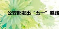 公安部发出“五一”道路交通安全提示