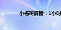 小杨哥复播：1小时带货1亿