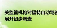 美监管机构对福特自动驾驶技术 BlueCruise展开初步调查