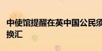 中使馆提醒在英中国公民须通过正规合法渠道换汇