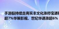 手游股持续走高实丰文化涨停宝通科技涨超8%电魂网络涨超7%华策影视、世纪华通涨超6%
