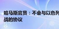 哈马斯官员：不会与以色列达成不包含加沙停战的协议