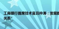 工商银行首席技术官吕仲涛：发展数字金融须把握好“三大关系”