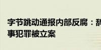 字节跳动通报内部反腐：辞退61人4人涉嫌刑事犯罪被立案