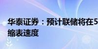 华泰证券：预计联储将在5月会议上宣布放缓缩表速度