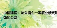 中信建投：龙头酒企一季度业绩亮眼关注一季报成长势能强劲的公司