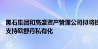 黑石集团和高盛资产管理公司拟将提供15.5亿欧元的融资以支持欧舒丹私有化
