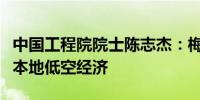 中国工程院院士陈志杰：梅州可因地制宜发展本地低空经济
