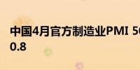 中国4月官方制造业PMI 50.4预期50.4前值50.8