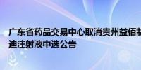 广东省药品交易中心取消贵州益佰制药股份有限公司产品艾迪注射液中选公告