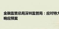 金融监管总局深圳监管局：应对特大降雨各机构要启动分级响应预案