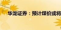 华龙证券：预计煤价或将出现反弹机会