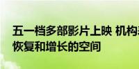 五一档多部影片上映 机构表示市场仍有持续恢复和增长的空间