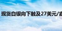 现货白银向下触及27美元/盎司日内跌0.48%