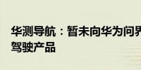 华测导航：暂未向华为问界M9提供相关自动驾驶产品
