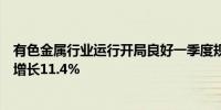 有色金属行业运行开局良好一季度规上企业工业增加值同比增长11.4%