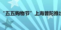 “五五购物节”上海普陀推出百余项特色活动