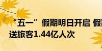 “五一”假期明日开启 假期全国铁路预计发送旅客1.44亿人次