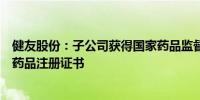 健友股份：子公司获得国家药品监督管理局注射用硼替佐米药品注册证书