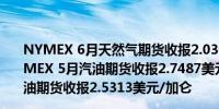 NYMEX 6月天然气期货收报2.0300美元/百万英热单位NYMEX 5月汽油期货收报2.7487美元/加仑NYMEX 5月取暖油期货收报2.5313美元/加仑