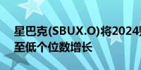 星巴克(SBUX.O)将2024财年营收展望下调至低个位数增长