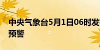 中央气象台5月1日06时发布强对流天气蓝色预警