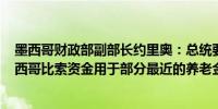 墨西哥财政部副部长约里奥：总统要求财政部提供600亿墨西哥比索资金用于部分最近的养老金改革