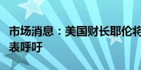 市场消息：美国财长耶伦将为美联储独立性发表呼吁