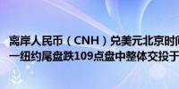 离岸人民币（CNH）兑美元北京时间04:59报7.2548元较周一纽约尾盘跌109点盘中整体交投于7.2418-7.2572元区间