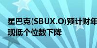 星巴克(SBUX.O)预计财年同店销售持平或出现低个位数下降