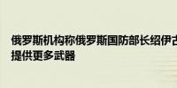 俄罗斯机构称俄罗斯国防部长绍伊古下令向乌克兰军事行动提供更多武器