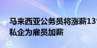 马来西亚公务员将涨薪13%以上政府也鼓励私企为雇员加薪
