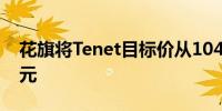 花旗将Tenet目标价从104美元上调至139美元