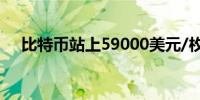 比特币站上59000美元/枚日内涨2.92%