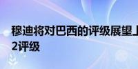 穆迪将对巴西的评级展望上调为正面 确认Ba2评级