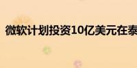 微软计划投资10亿美元在泰国建立数据中心