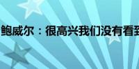 鲍威尔：很高兴我们没有看到最初预计的痛苦