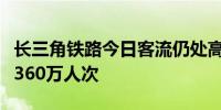 长三角铁路今日客流仍处高位预计发送旅客超360万人次
