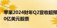 苹果2024财年Q2营收超预期 将回购额外1100亿美元股票