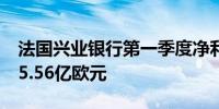 法国兴业银行第一季度净利润6.8亿欧元预估5.56亿欧元