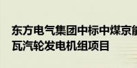 东方电气集团中标中煤京能秦皇岛2台660兆瓦汽轮发电机组项目
