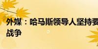 外媒：哈马斯领导人坚持要求以方保证会结束战争