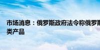 市场消息：俄罗斯政府法令称俄罗斯8月31日前禁止出口糖类产品
