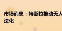 市场消息：特斯拉推动无人驾驶汽车在英国合法化
