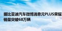 据比亚迪汽车微博消息元PLUS荣耀版4月销售22001辆累计销量突破68万辆