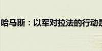 哈马斯：以军对拉法的行动是危险的升级举动