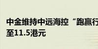 中金维持中远海控“跑赢行业”评级目标价升至11.5港元