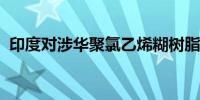 印度对涉华聚氯乙烯糊树脂作出反倾销初裁