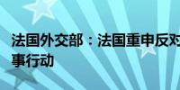 法国外交部：法国重申反对以色列在拉法的军事行动