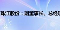 珠江股份：副董事长、总经理李超佐先生辞职